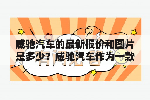 威驰汽车的最新报价和图片是多少？威驰汽车作为一款受到消费者追捧的车型，其报价和图片信息备受关注。目前，威驰汽车的报价为12.18万起，具体价格因不同配置而有所不同。同时，威驰汽车的外观设计简洁大方，内饰时尚舒适，搭载了1.3L和1.5L两种发动机，动力性能表现出色，在市区和高速行驶均非常适合。各种颜色和配置还可以根据个人需求进行选择，以满足消费者个性化的需求。