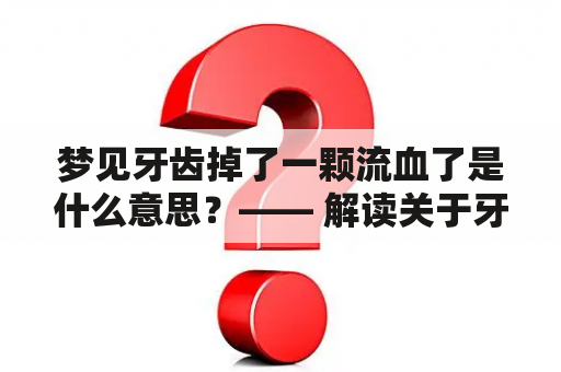 梦见牙齿掉了一颗流血了是什么意思？—— 解读关于牙齿掉落流血的梦境