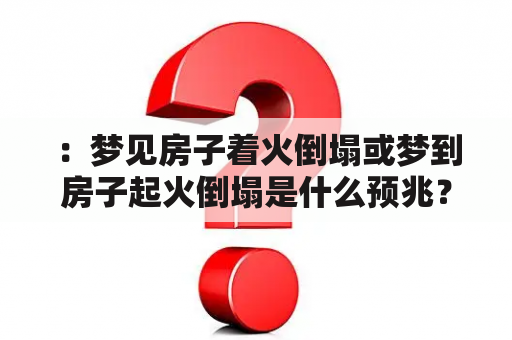 ：梦见房子着火倒塌或梦到房子起火倒塌是什么预兆？