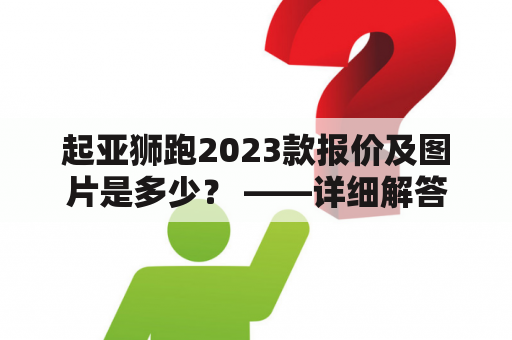 起亚狮跑2023款报价及图片是多少？ ——详细解答