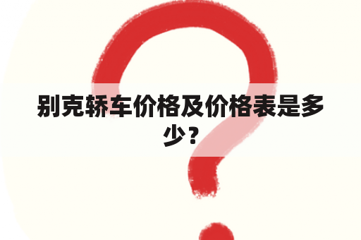 别克轿车价格及价格表是多少？