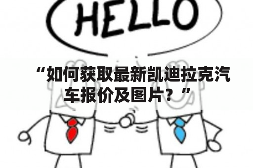 “如何获取最新凯迪拉克汽车报价及图片？”