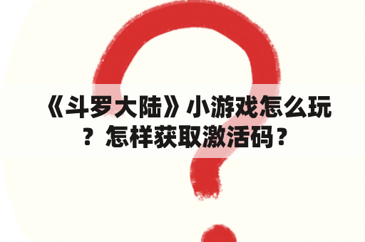 《斗罗大陆》小游戏怎么玩？怎样获取激活码？