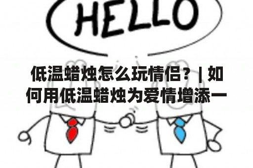 低温蜡烛怎么玩情侣？| 如何用低温蜡烛为爱情增添一份调味？