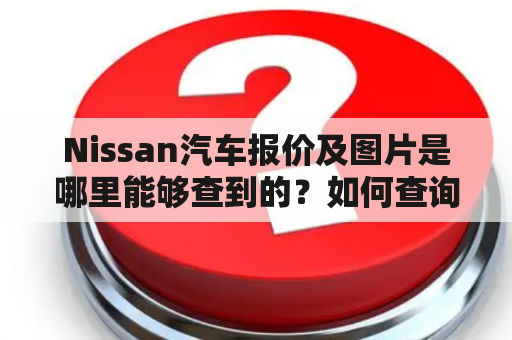 Nissan汽车报价及图片是哪里能够查到的？如何查询最新的Nissan汽车报价？Nissan汽车的图片和参数都有哪些？Nissan汽车报价和Nissan汽车图片对于购车者而言是非常重要的信息，因此现在越来越多的买车者都会去找到最新的Nissan汽车报价以及图片，来了解现在市场上Nissan汽车的真实情况。