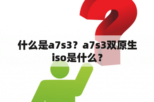 什么是a7s3？a7s3双原生iso是什么？