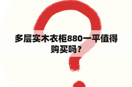 多层实木衣柜880一平值得购买吗？