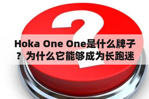 Hoka One One是什么牌子？为什么它能够成为长跑迷的首选？