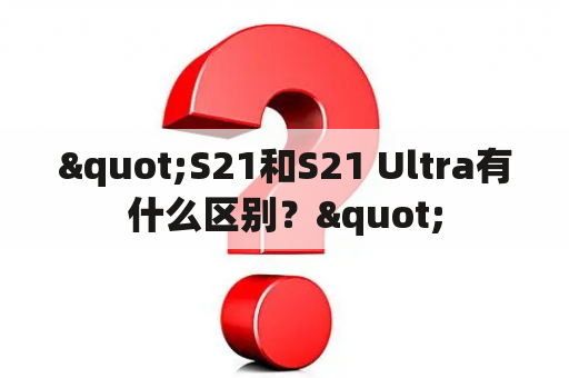 "S21和S21 Ultra有什么区别？"