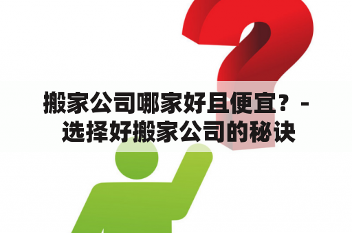 搬家公司哪家好且便宜？- 选择好搬家公司的秘诀