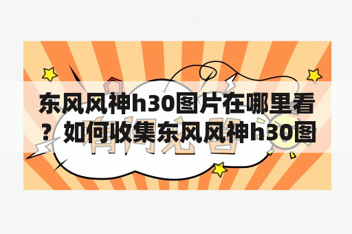 东风风神h30图片在哪里看？如何收集东风风神h30图片大全？