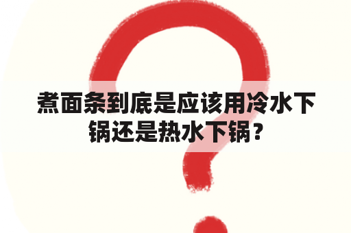 煮面条到底是应该用冷水下锅还是热水下锅？