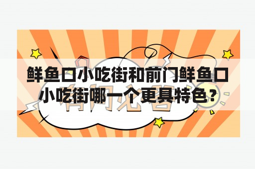 鲜鱼口小吃街和前门鲜鱼口小吃街哪一个更具特色？