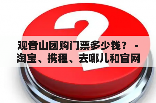 观音山团购门票多少钱？－淘宝、携程、去哪儿和官网都有售