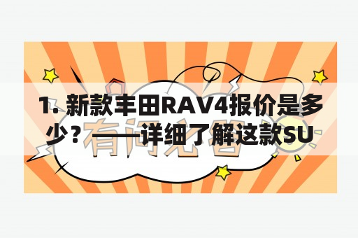 1. 新款丰田RAV4报价是多少？——详细了解这款SUV的价格、配置和性能！