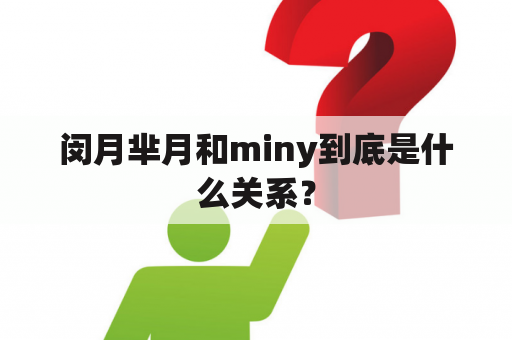 闵月芈月和miny到底是什么关系？