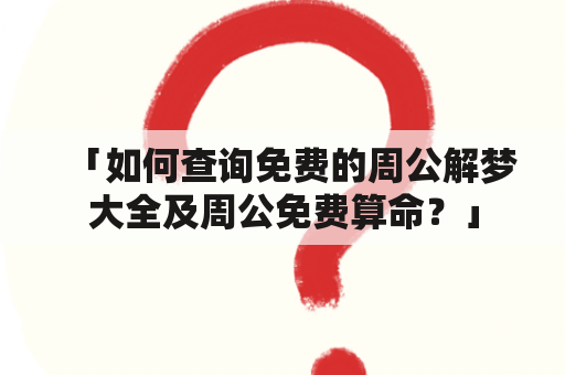 「如何查询免费的周公解梦大全及周公免费算命？」