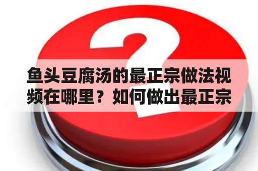 鱼头豆腐汤的最正宗做法视频在哪里？如何做出最正宗的鱼头豆腐汤？