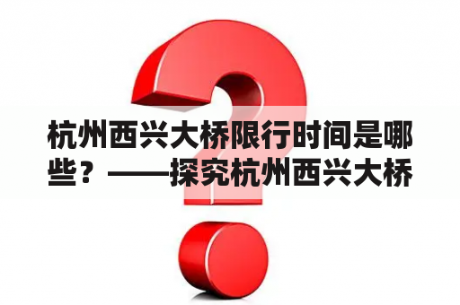 杭州西兴大桥限行时间是哪些？——探究杭州西兴大桥的限行规定