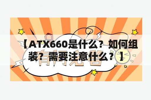 【ATX660是什么？如何组装？需要注意什么？】