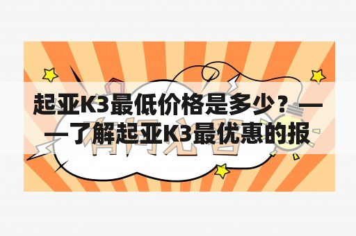 起亚K3最低价格是多少？——了解起亚K3最优惠的报价详情！