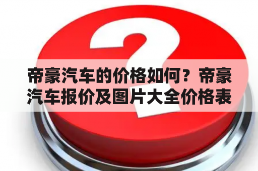 帝豪汽车的价格如何？帝豪汽车报价及图片大全价格表有哪些内容？