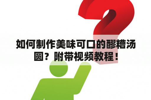 如何制作美味可口的醪糟汤圆？附带视频教程！