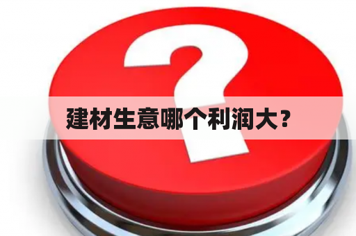 建材生意哪个利润大？