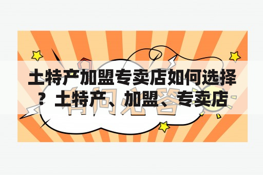 土特产加盟专卖店如何选择？土特产、加盟、专卖店