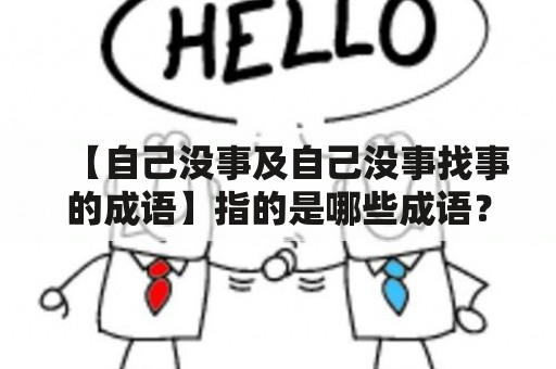 【自己没事及自己没事找事的成语】指的是哪些成语？为什么有些人总是“自己没事找事”？