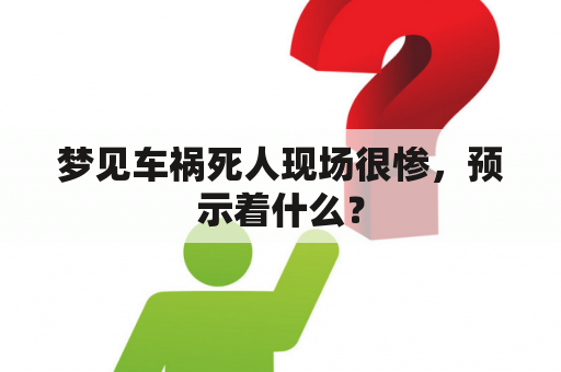 梦见车祸死人现场很惨，预示着什么？