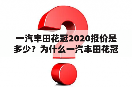 一汽丰田花冠2020报价是多少？为什么一汽丰田花冠越来越受欢迎？