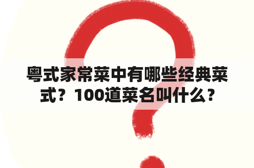 粤式家常菜中有哪些经典菜式？100道菜名叫什么？