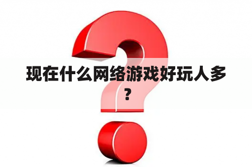 现在什么网络游戏好玩人多？