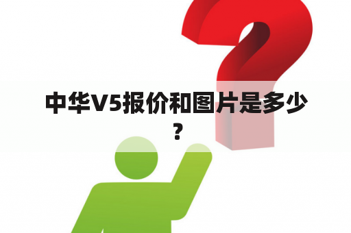 中华V5报价和图片是多少？