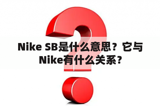 Nike SB是什么意思？它与Nike有什么关系？