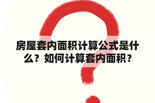 房屋套内面积计算公式是什么？如何计算套内面积？