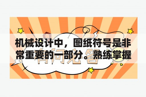 机械设计中，图纸符号是非常重要的一部分。熟练掌握图纸符号对于一名机械工程师来说是至关重要的。但是对于初学者或者需要查询图纸符号的人来说，众多符号和其对应的意义可能会让人感到困惑。在本文中，我们将为大家详细介绍图纸符号大全图解及机械图纸符号大全图解。