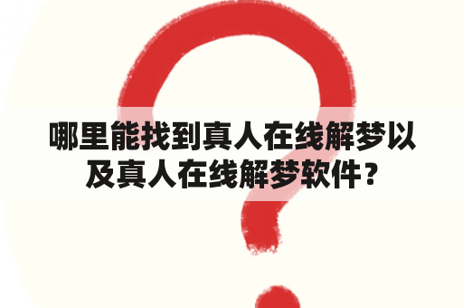 哪里能找到真人在线解梦以及真人在线解梦软件？