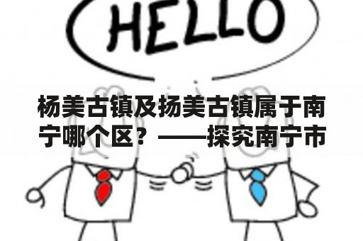 杨美古镇及扬美古镇属于南宁哪个区？——探究南宁市辖区与历史文化遗存的关系