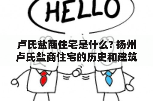 卢氏盐商住宅是什么? 扬州卢氏盐商住宅的历史和建筑特色是什么?