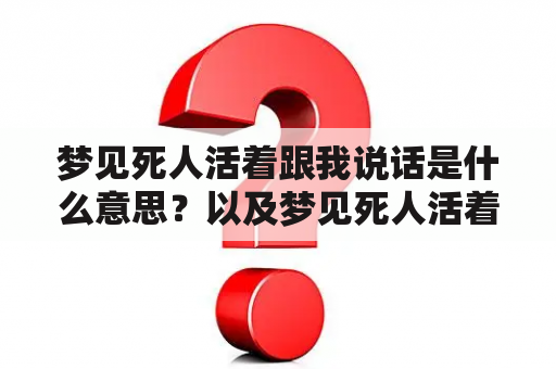 梦见死人活着跟我说话是什么意思？以及梦见死人活着跟我说话的相关解析