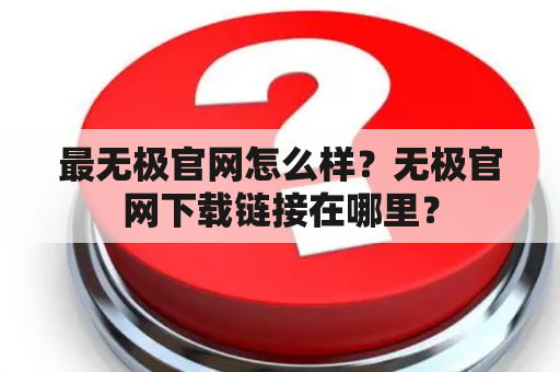 最无极官网怎么样？无极官网下载链接在哪里？