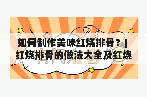 如何制作美味红烧排骨？| 红烧排骨的做法大全及红烧排骨的做法大全家常菜