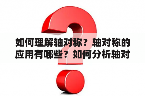 如何理解轴对称？轴对称的应用有哪些？如何分析轴对称结构？轴对称是指物体的一个特性，即在物体上存在一个旋转轴，沿这个轴旋转物体一周，物体不改变，即物体具有旋转对称性。轴对称结构是指具有轴对称性的结构体系，诸如管道、涡轮等。轴对称结构是许多工程应用的基础，研究轴对称理论和应用，对于理解物体结构、分析及设计建议具有重要意义。