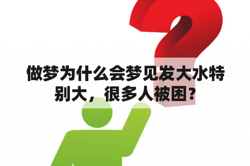 做梦为什么会梦见发大水特别大，很多人被困？