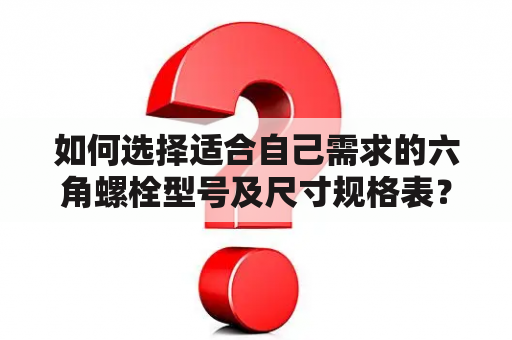 如何选择适合自己需求的六角螺栓型号及尺寸规格表？