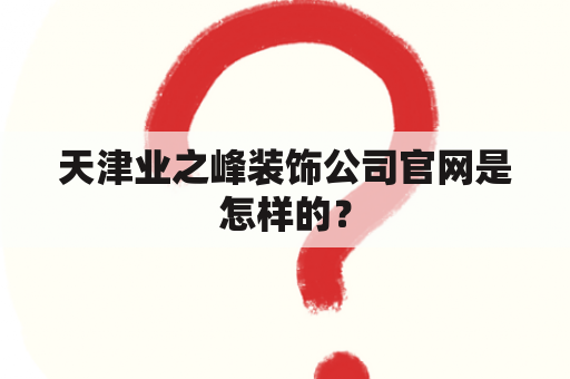 天津业之峰装饰公司官网是怎样的？