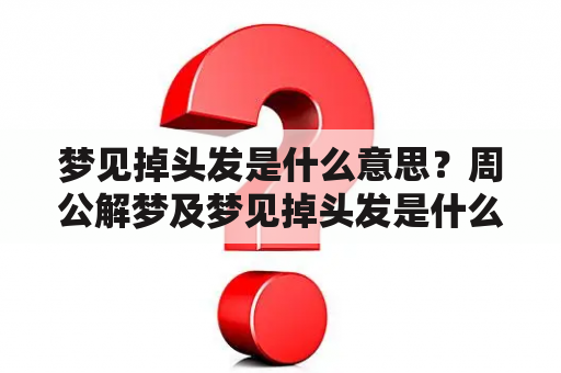 梦见掉头发是什么意思？周公解梦及梦见掉头发是什么意思？周公解梦女人