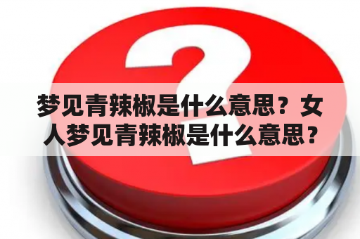 梦见青辣椒是什么意思？女人梦见青辣椒是什么意思？